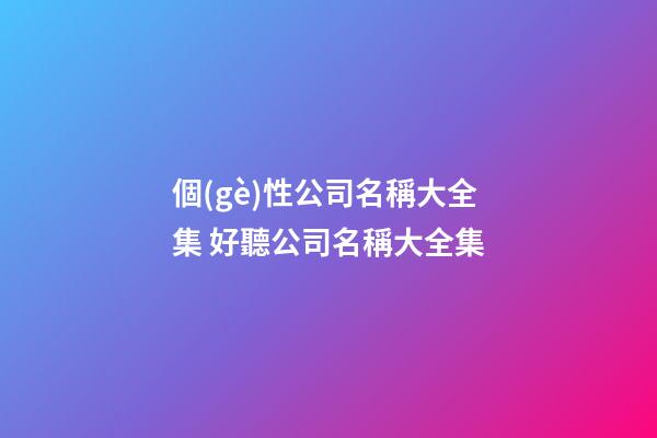 個(gè)性公司名稱大全集 好聽公司名稱大全集-第1張-公司起名-玄機(jī)派